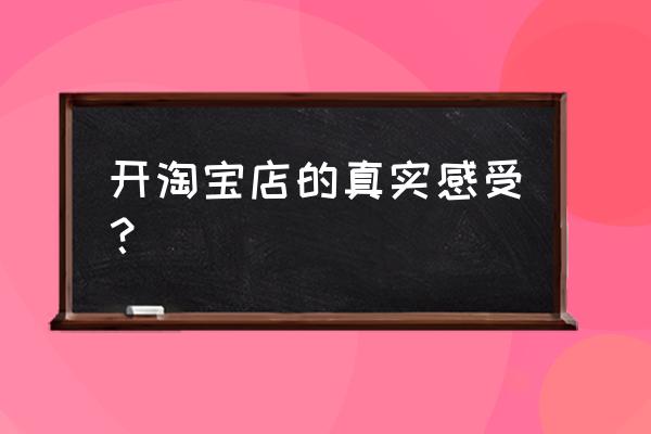 有没有人想开网店 开淘宝店的真实感受？