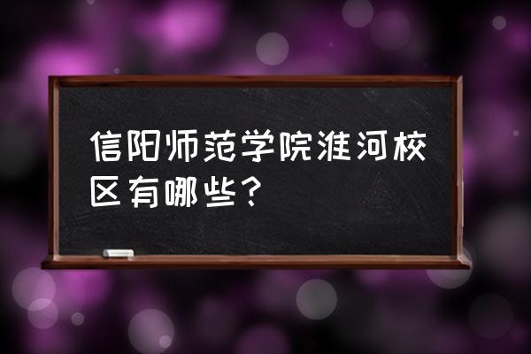 息县是不是建信阳师范大学 信阳师范学院淮河校区有哪些？