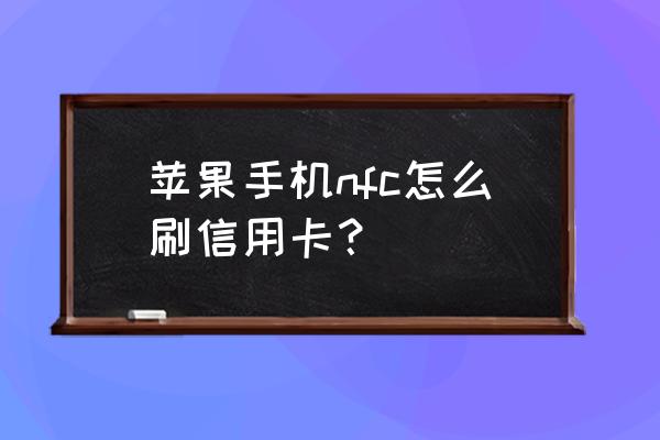 苹果手机信用卡怎么使用 苹果手机nfc怎么刷信用卡？