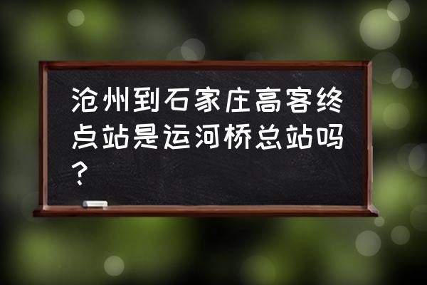 沧州到石家庄途径多少个站 沧州到石家庄高客终点站是运河桥总站吗？