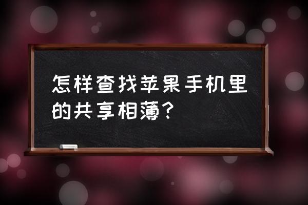 苹果手机已经共享了怎么查找 怎样查找苹果手机里的共享相薄？