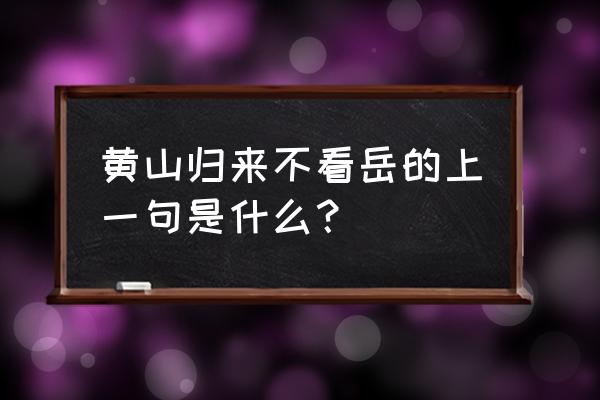 黄山归不看岳的前一句是什么 黄山归来不看岳的上一句是什么？