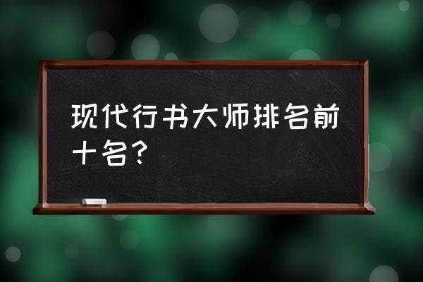 当代行书大家有哪些 现代行书大师排名前十名？