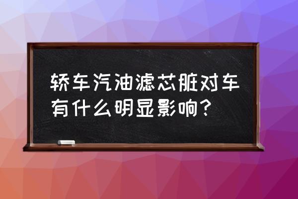 小车汽油滤芯脏会出现什么问题 轿车汽油滤芯脏对车有什么明显影响？