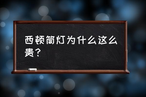 西顿筒灯怎么这么贵 西顿筒灯为什么这么贵？