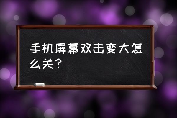 三星手机怎样关闭双击放大 手机屏幕双击变大怎么关？