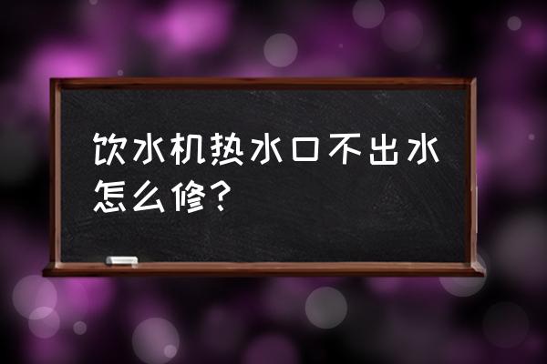 饮水机的热水管不出水怎样解决 饮水机热水口不出水怎么修？