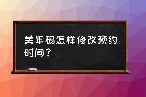 烟台美年大健康怎么取消预约 美年码怎样修改预约时间？