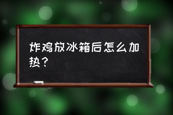 前一天放冰箱的炸鸡第二天怎么吃 炸鸡放冰箱后怎么加热？