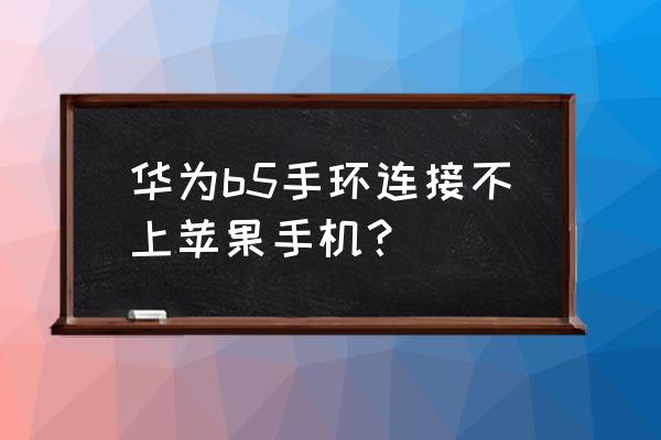 b5手环能连接苹果手机吗 华为b5手环连接不上苹果手机？