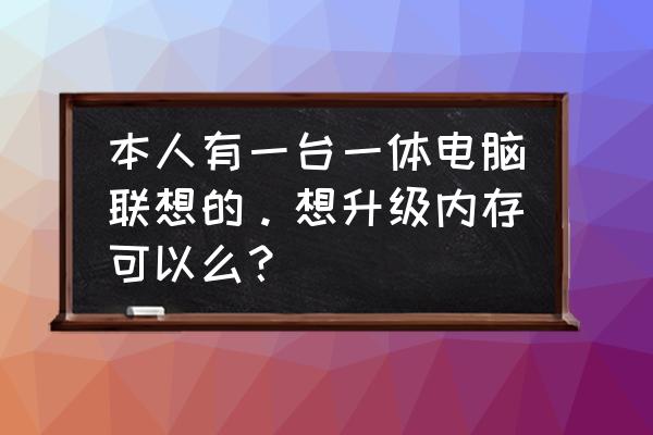 一体机电脑能不能换内存条 本人有一台一体电脑联想的。想升级内存可以么？