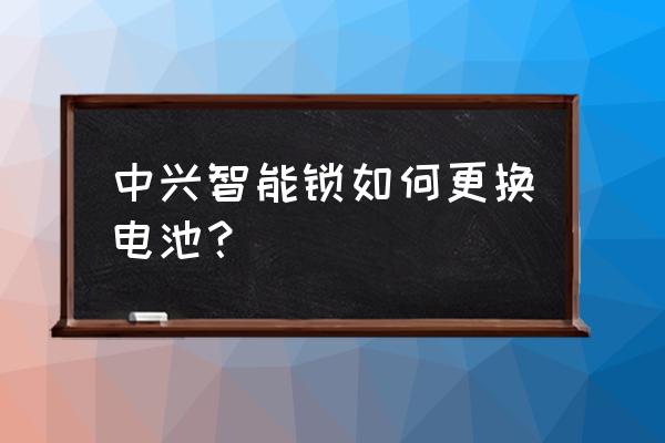 中兴智能锁是贴牌吗 中兴智能锁如何更换电池？