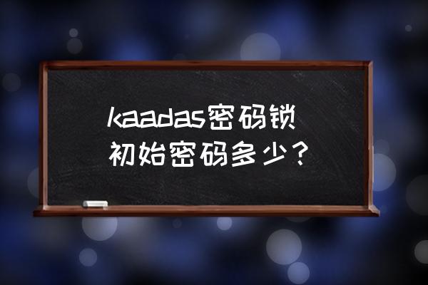 凯迪仕智能锁管理密码是几位数 kaadas密码锁初始密码多少？