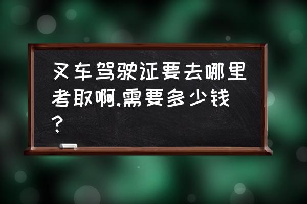 枣庄在哪学叉车证 叉车驾驶证要去哪里考取啊.需要多少钱？