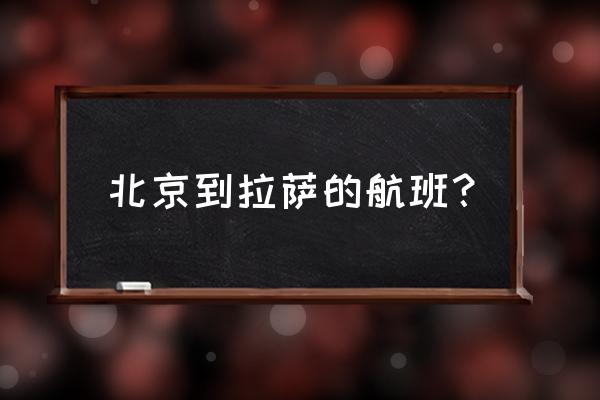 北京直飞拉萨有哪些航班 北京到拉萨的航班？