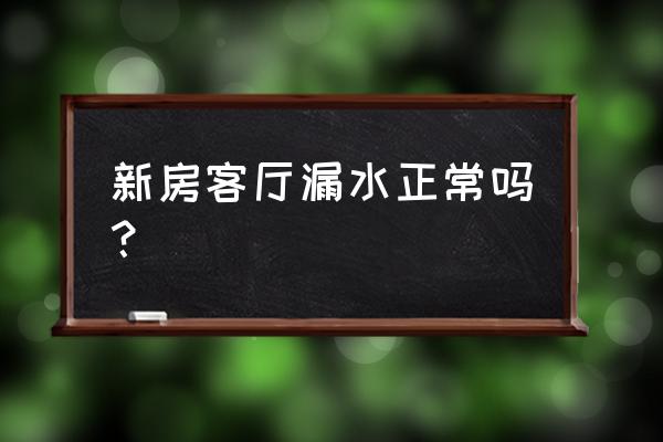 客厅怎么会漏水呢 新房客厅漏水正常吗？