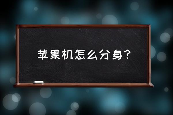 苹果手机xsmax怎么应用分身 苹果机怎么分身？