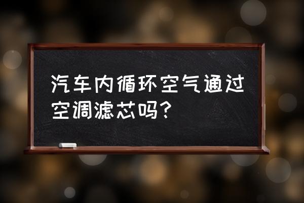 内循环省空调滤芯吗 汽车内循环空气通过空调滤芯吗？