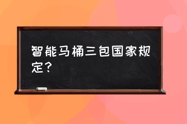 东鹏智能马桶质保几年 智能马桶三包国家规定？