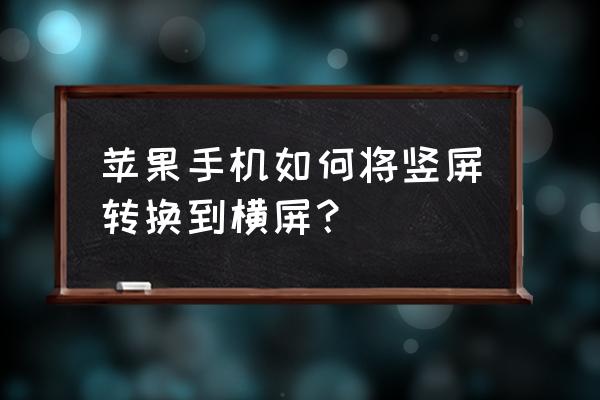 苹果手机怎样切换横屏 苹果手机如何将竖屏转换到横屏？