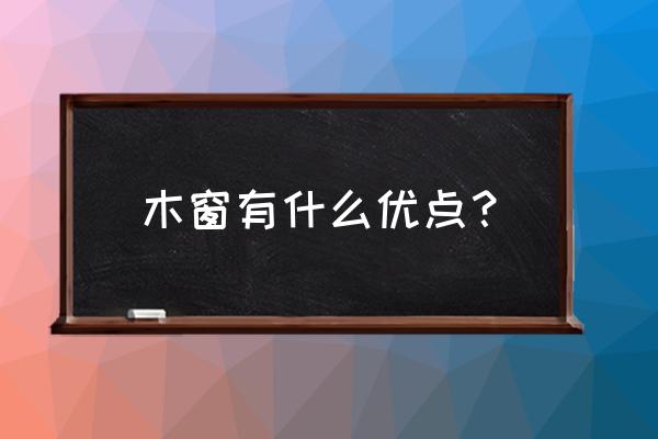 木窗是最节能的窗框材料吗 木窗有什么优点？