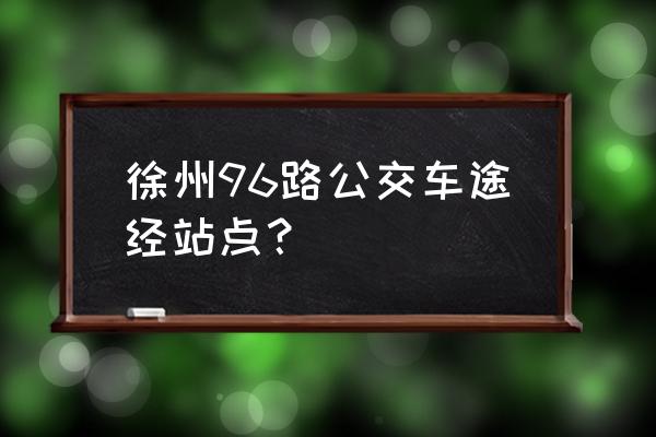 徐州五金市场在哪 徐州96路公交车途经站点？