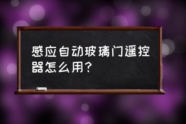 玻璃门遥控器怎么用 感应自动玻璃门遥控器怎么用？