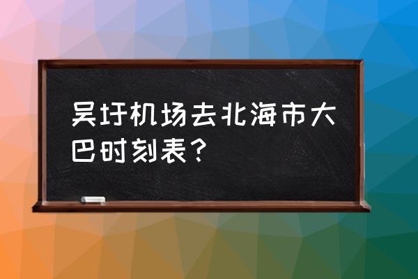 广西机场到北海的大巴车吗 吴圩机场去北海市大巴时刻表？