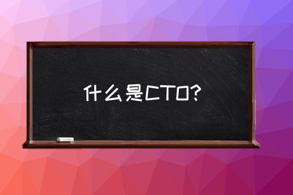 cto是什么意思 什么是CTO？