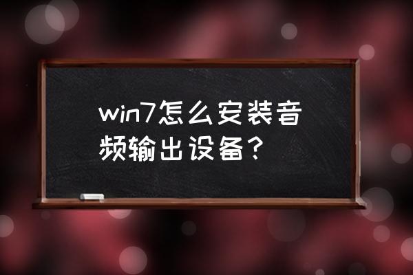 新主机怎么安装音频输出设备 win7怎么安装音频输出设备？