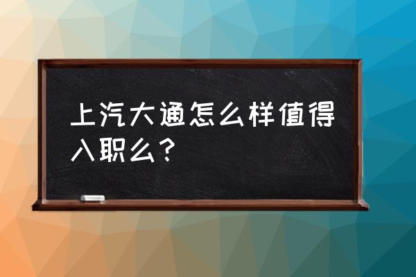 陕汽大同为什么老辞职 上汽大通怎么样值得入职么？