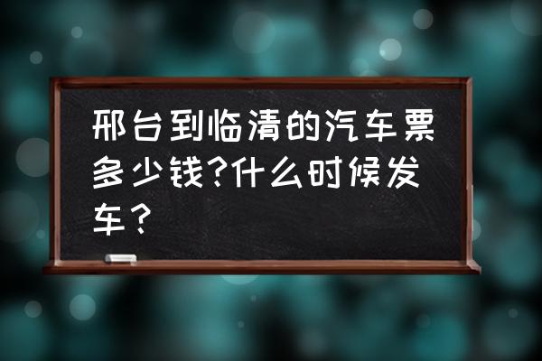 邢台到聊城汽车几点发车 邢台到临清的汽车票多少钱?什么时候发车？