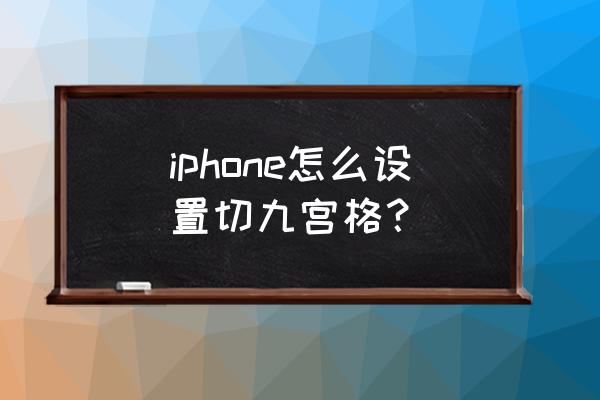 苹果手机怎么改成九宫格 iphone怎么设置切九宫格？