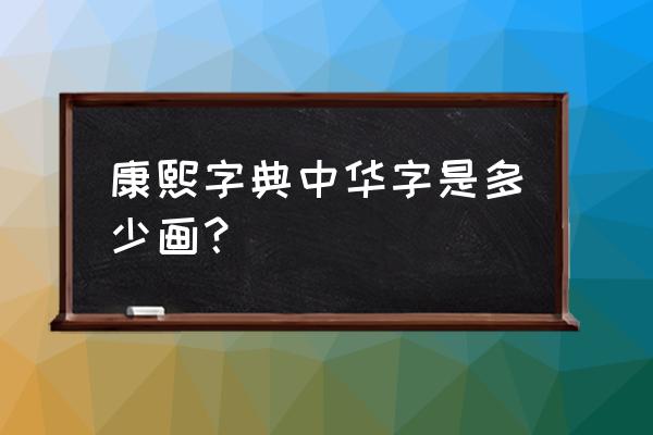 请问华字在康熙字典里有几笔画 康熙字典中华字是多少画？