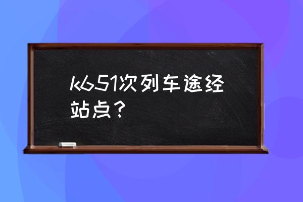 广元到兰州火车经过哪些站 k651次列车途经站点？