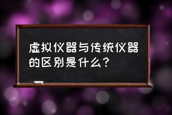 虚拟仪器怎么数据采集 虚拟仪器与传统仪器的区别是什么？