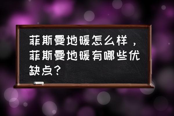 德国菲斯曼地暖管多少钱 菲斯曼地暖怎么样，菲斯曼地暖有哪些优缺点？