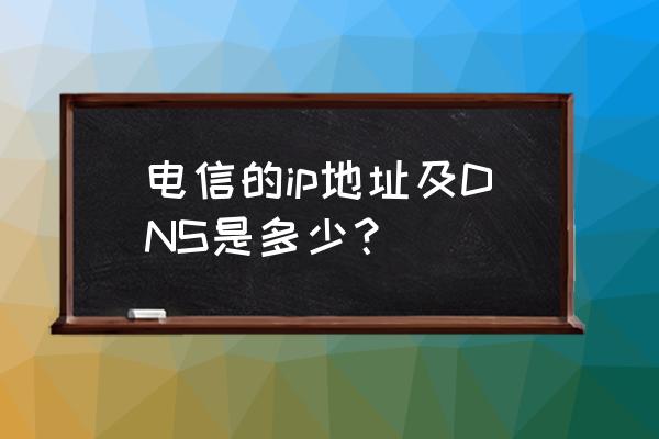 电信测速ip是多少 电信的ip地址及DNS是多少？