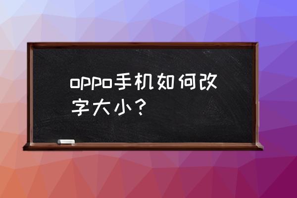 oppor7字体怎么变大 oppo手机如何改字大小？