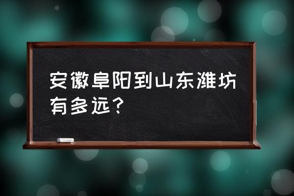 阜阳到潍坊怎么坐车 安徽阜阳到山东潍坊有多远？