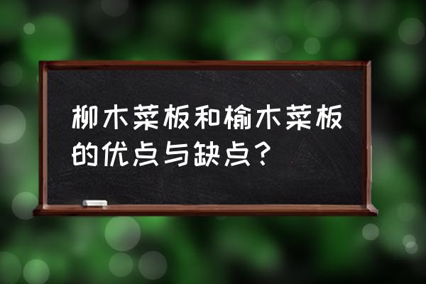 榆木跟柳木菜板哪个更好 柳木菜板和榆木菜板的优点与缺点？