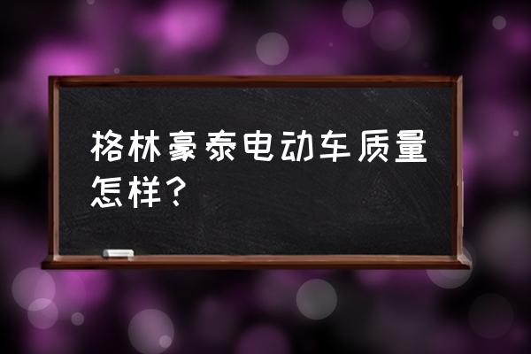 格林豪泰怎么充钱 格林豪泰电动车质量怎样？