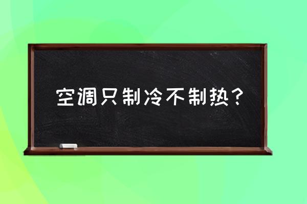 只制冷不制热的空调怎么样 空调只制冷不制热？