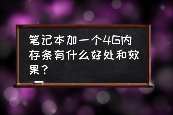 打开4g有什么好处 笔记本加一个4G内存条有什么好处和效果？