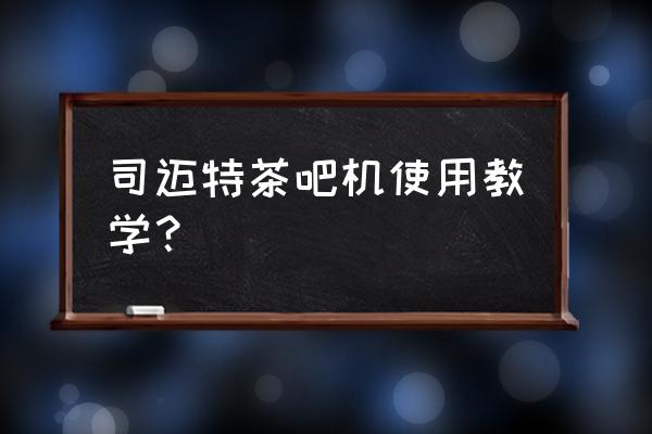 自动泡茶机使用步骤 司迈特茶吧机使用教学？