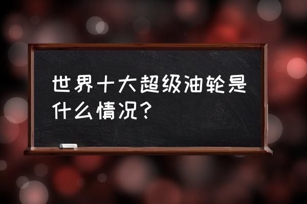 世纪凯歌号游轮在哪里订 世界十大超级油轮是什么情况？