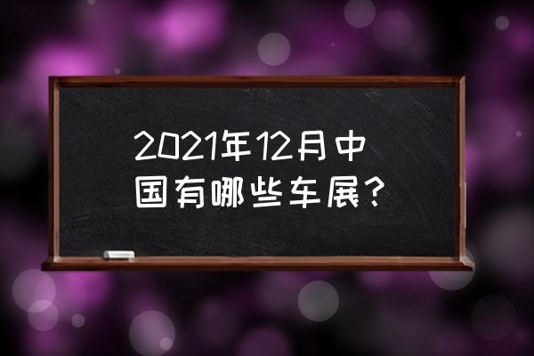 12月份湖北旅游攻略 2021年12月中国有哪些车展？