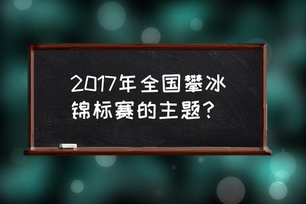 攀冰运动怎么训练的 2017年全国攀冰锦标赛的主题？