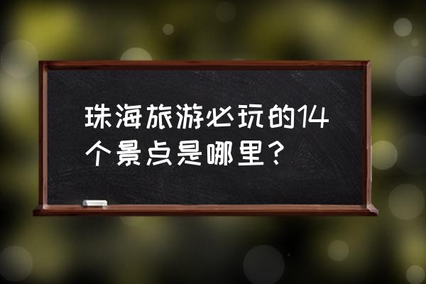 珠海哪些景点值得去玩 珠海旅游必玩的14个景点是哪里？