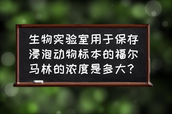 福尔马林固定液的配制方法 生物实验室用于保存浸泡动物标本的福尔马林的浓度是多大？